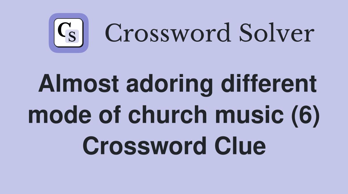 Almost adoring different mode of church music (6) Crossword Clue